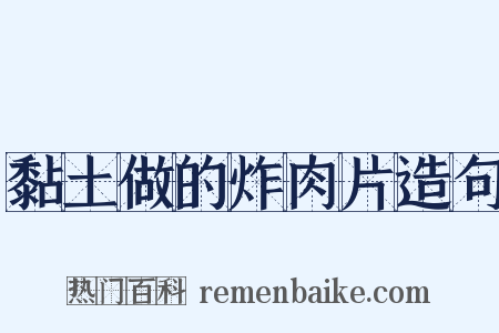 黏土做的炸肉片造句是什么意思的图片